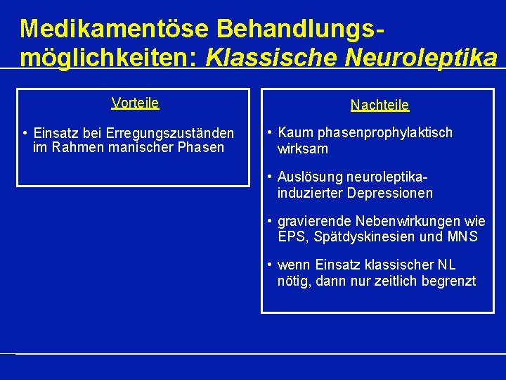 Medikamentöse Behandlungsmöglichkeiten: Klassische Neuroleptika Vorteile • Einsatz bei Erregungszuständen im Rahmen manischer Phasen Nachteile