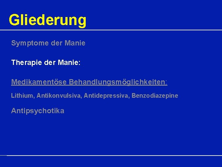 Gliederung Symptome der Manie Therapie der Manie: Medikamentöse Behandlungsmöglichkeiten: Lithium, Antikonvulsiva, Antidepressiva, Benzodiazepine Antipsychotika