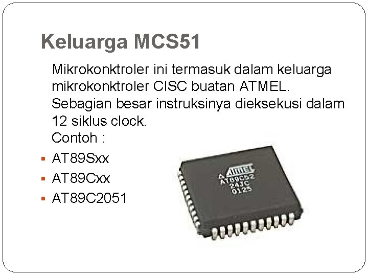 Keluarga MCS 51 Mikrokonktroler ini termasuk dalam keluarga mikrokonktroler CISC buatan ATMEL. Sebagian besar