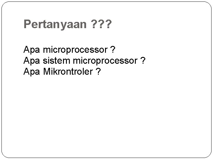 Pertanyaan ? ? ? Apa microprocessor ? Apa sistem microprocessor ? Apa Mikrontroler ?