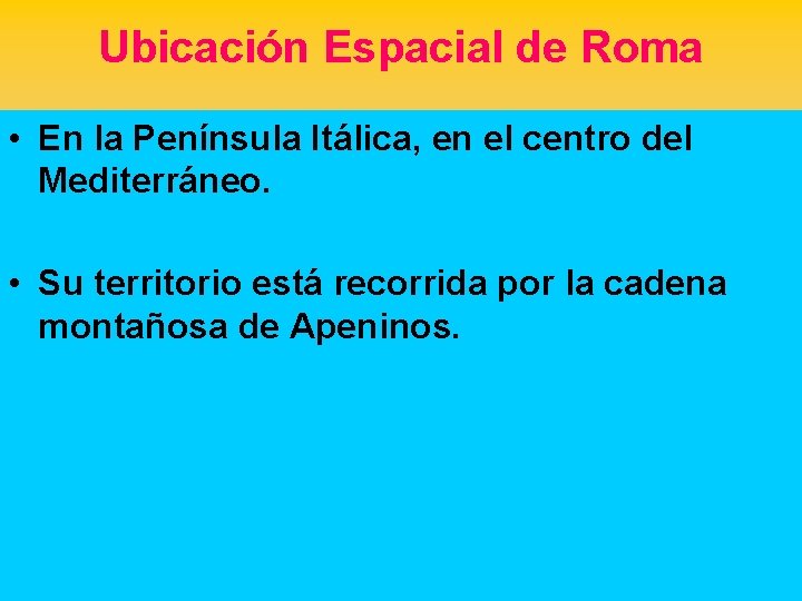 Ubicación Espacial de Roma • En la Península Itálica, en el centro del Mediterráneo.