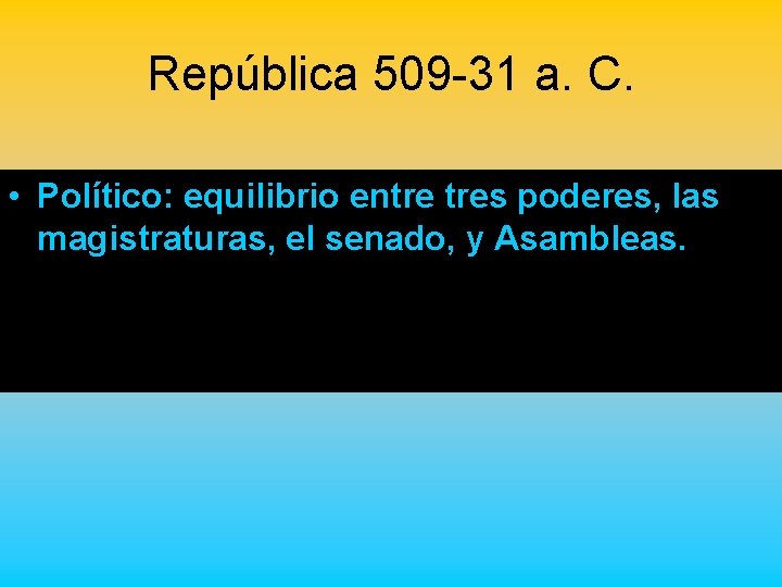 República 509 -31 a. C. • Político: equilibrio entre tres poderes, las magistraturas, el