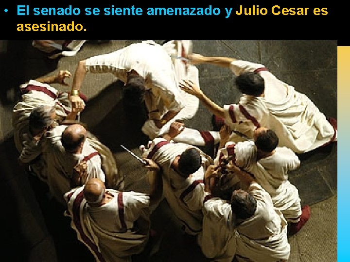  • El senado se siente amenazado y Julio Cesar es asesinado. 