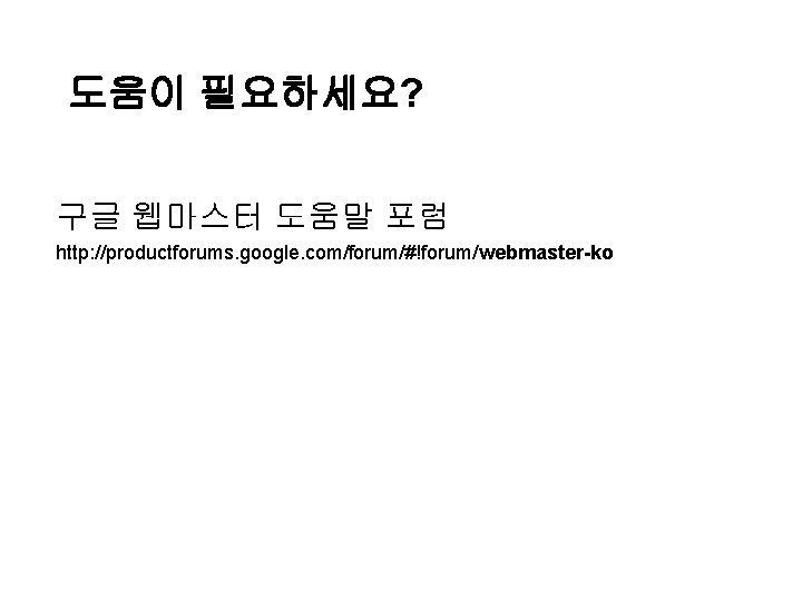 도움이 필요하세요? 구글 웹마스터 도움말 포럼 http: //productforums. google. com/forum/#!forum/webmaster-ko 