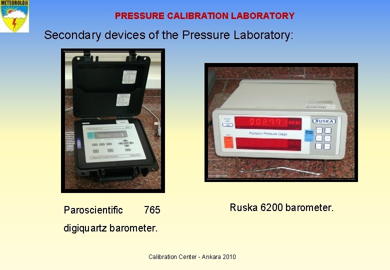 PRESSURE CALIBRATION LABORATORY Secondary devices of the Pressure Laboratory: Paroscientific 765 Ruska 6200 barometer.