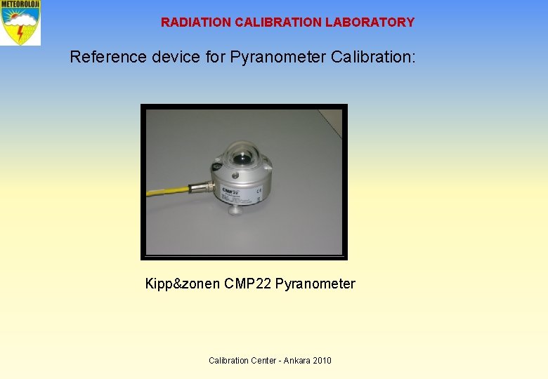 RADIATION CALIBRATION LABORATORY Reference device for Pyranometer Calibration: Kipp&zonen CMP 22 Pyranometer Calibration Center