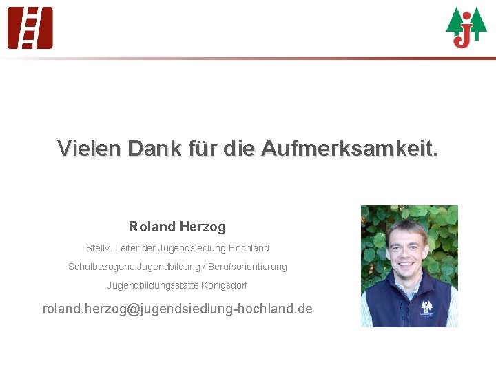 Vielen Dank für die Aufmerksamkeit. Roland Herzog Stellv. Leiter der Jugendsiedlung Hochland Schulbezogene Jugendbildung