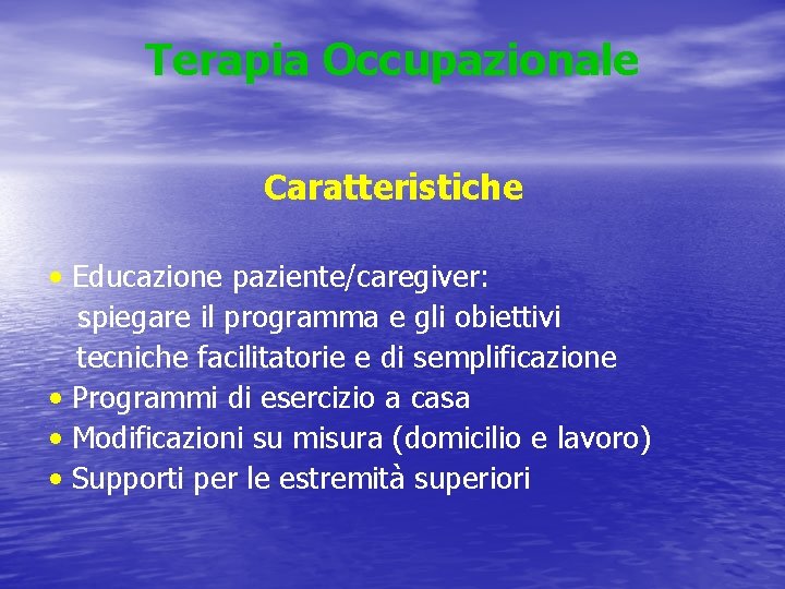 Terapia Occupazionale Caratteristiche • Educazione paziente/caregiver: spiegare il programma e gli obiettivi tecniche facilitatorie