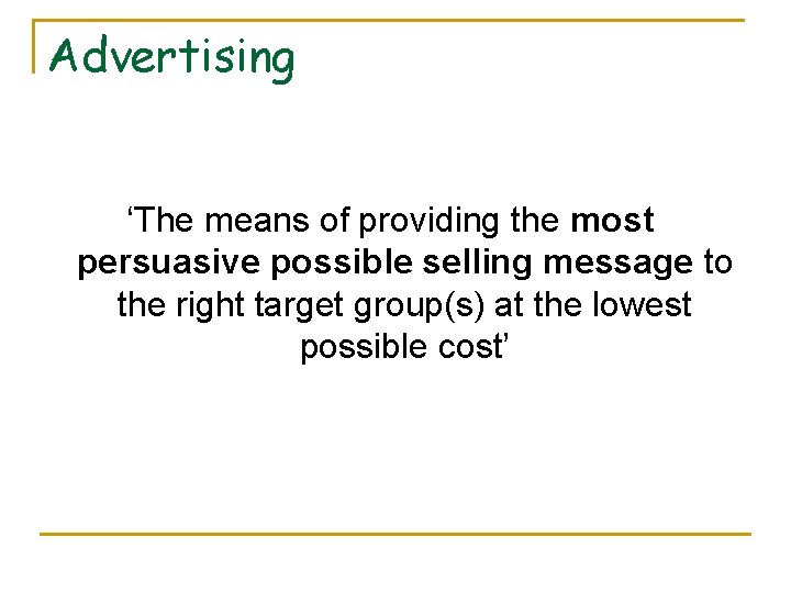 Advertising ‘The means of providing the most persuasive possible selling message to the right