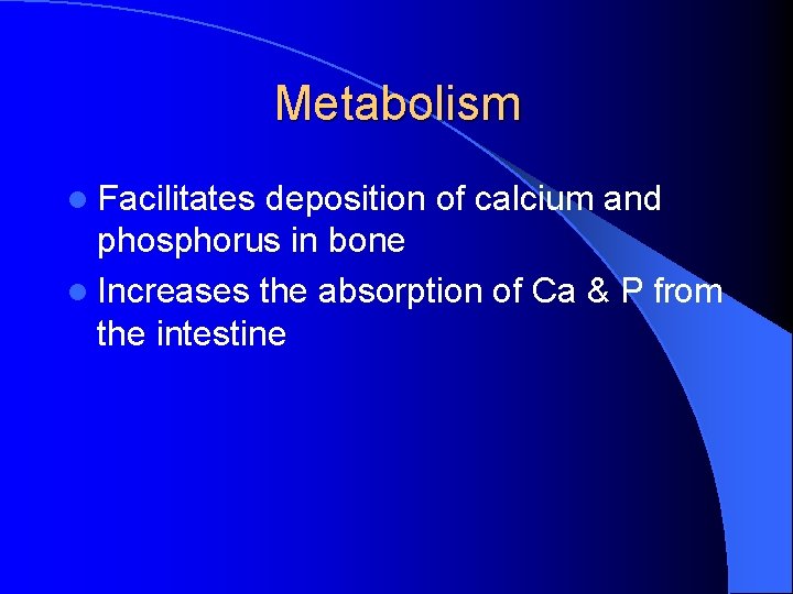 Metabolism l Facilitates deposition of calcium and phosphorus in bone l Increases the absorption