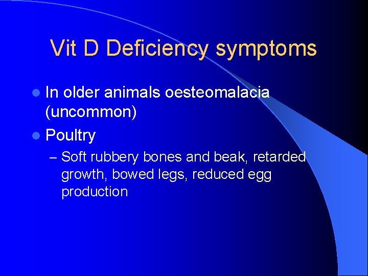 Vit D Deficiency symptoms l In older animals oesteomalacia (uncommon) l Poultry – Soft