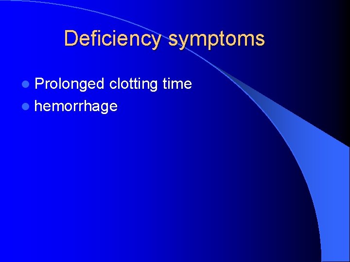 Deficiency symptoms l Prolonged clotting time l hemorrhage 