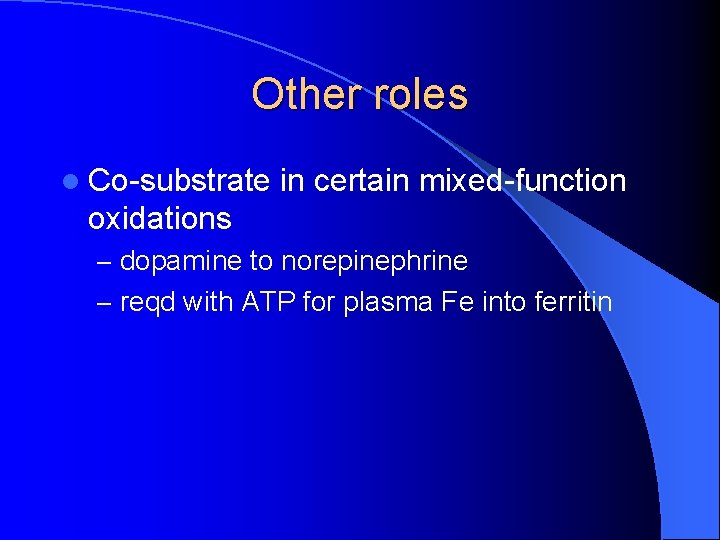 Other roles l Co-substrate in certain mixed-function oxidations – dopamine to norepinephrine – reqd