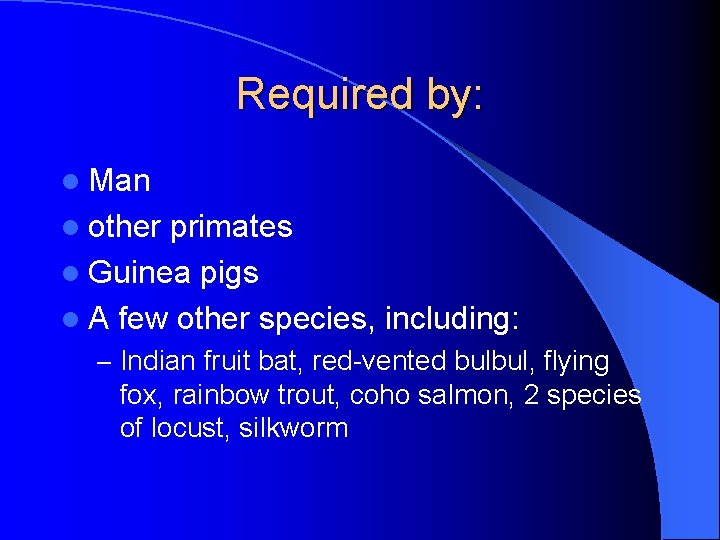 Required by: l Man l other primates l Guinea pigs l A few other