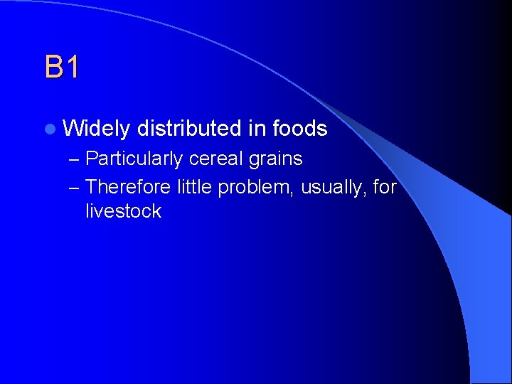 B 1 l Widely distributed in foods – Particularly cereal grains – Therefore little