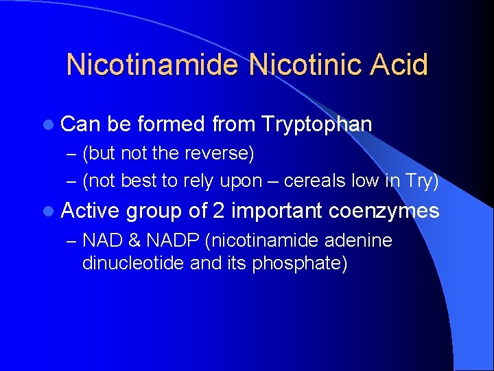 Nicotinamide Nicotinic Acid l Can be formed from Tryptophan – (but not the reverse)