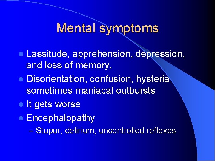 Mental symptoms l Lassitude, apprehension, depression, and loss of memory. l Disorientation, confusion, hysteria,