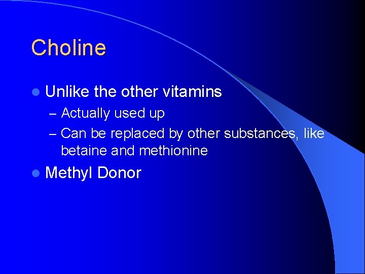 Choline l Unlike the other vitamins – Actually used up – Can be replaced