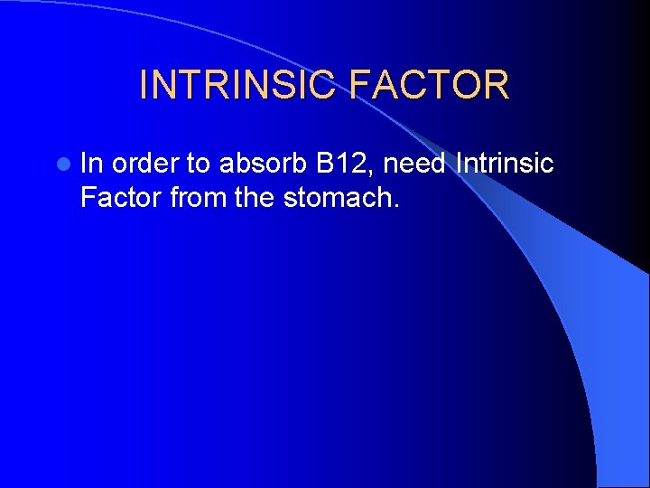 INTRINSIC FACTOR l In order to absorb B 12, need Intrinsic Factor from the
