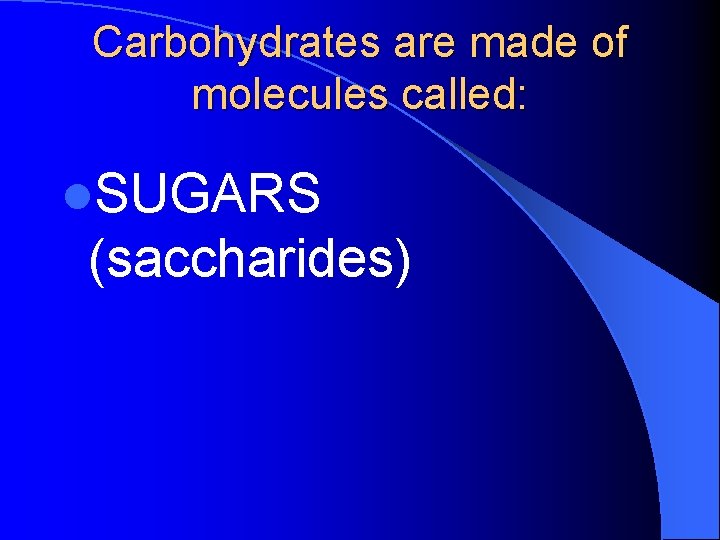 Carbohydrates are made of molecules called: l. SUGARS (saccharides) 