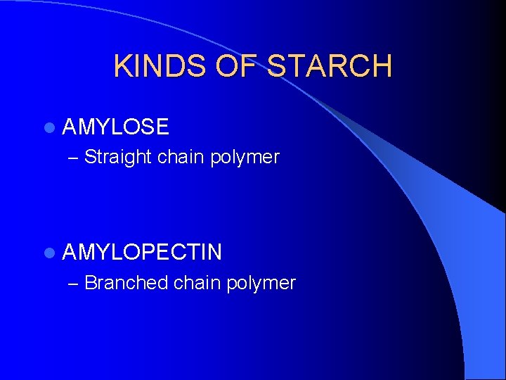 KINDS OF STARCH l AMYLOSE – Straight chain polymer l AMYLOPECTIN – Branched chain