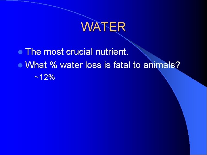 WATER l The most crucial nutrient. l What % water loss is fatal to