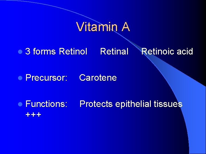 Vitamin A l 3 forms Retinol Retinal Retinoic acid l Precursor: Carotene l Functions: