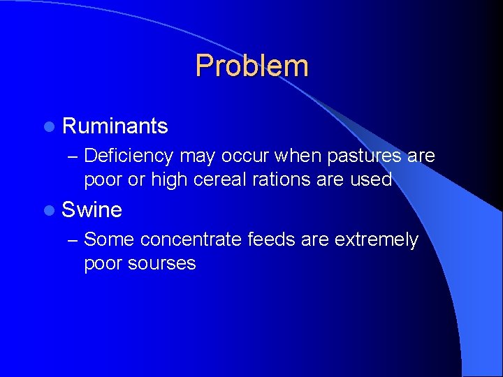 Problem l Ruminants – Deficiency may occur when pastures are poor or high cereal