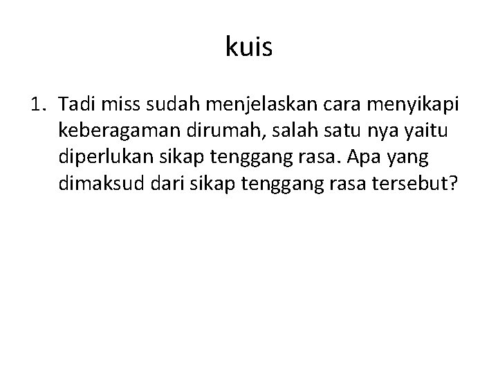 kuis 1. Tadi miss sudah menjelaskan cara menyikapi keberagaman dirumah, salah satu nya yaitu