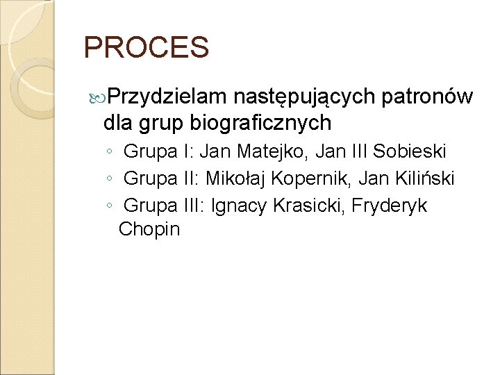 PROCES Przydzielam następujących patronów dla grup biograficznych ◦ Grupa I: Jan Matejko, Jan III