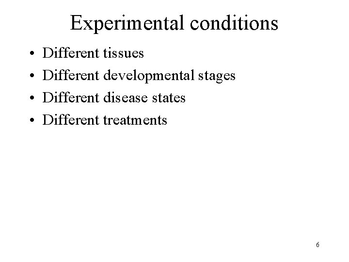 Experimental conditions • • Different tissues Different developmental stages Different disease states Different treatments