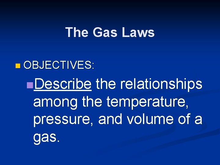 The Gas Laws n OBJECTIVES: n. Describe the relationships among the temperature, pressure, and The Gas Laws n OBJECTIVES: n. Describe the relationships among the temperature, pressure, and