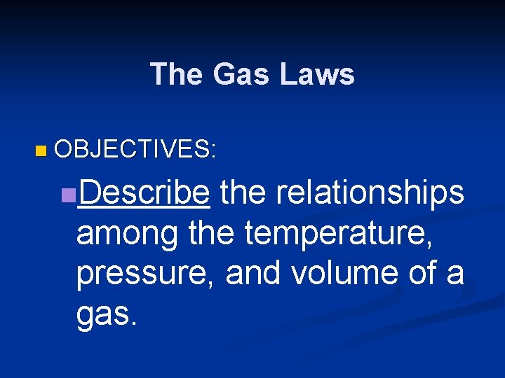 The Gas Laws n OBJECTIVES: n. Describe the relationships among the temperature, pressure, and