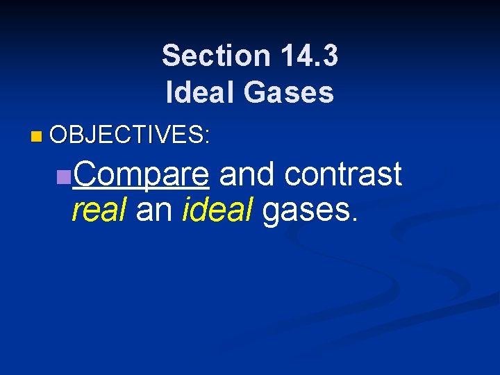Section 14. 3 Ideal Gases n OBJECTIVES: n. Compare and contrast real an ideal Section 14. 3 Ideal Gases n OBJECTIVES: n. Compare and contrast real an ideal