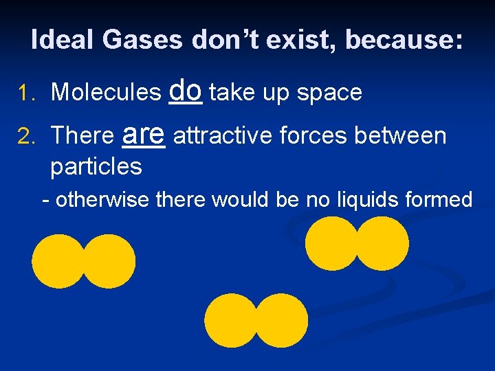 Ideal Gases don’t exist, because: 1. Molecules do take up space 2. There attractive