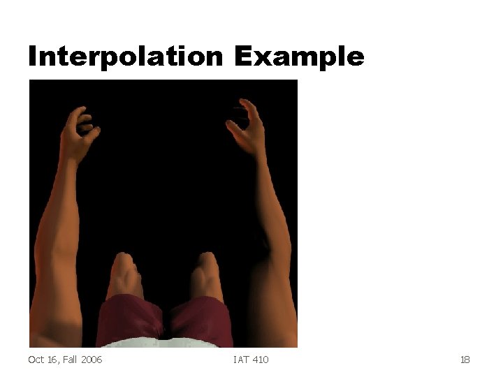 Interpolation Example Oct 16, Fall 2006 IAT 410 18 