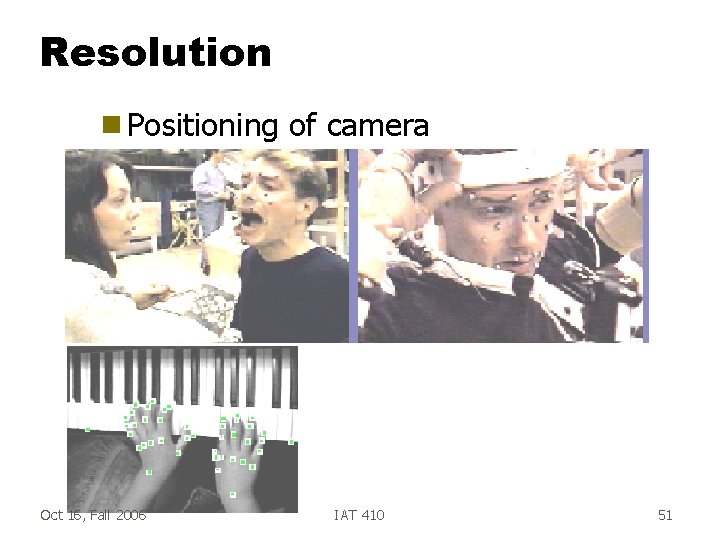Resolution g Positioning Oct 16, Fall 2006 of camera IAT 410 51 