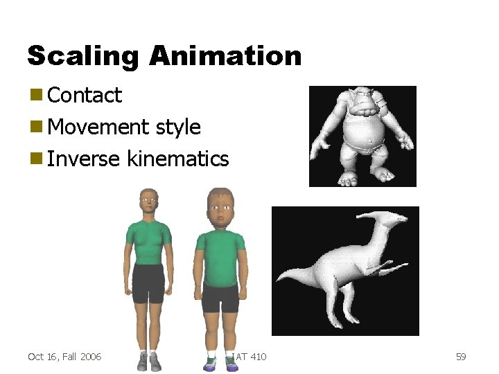 Scaling Animation g Contact g Movement style g Inverse kinematics Oct 16, Fall 2006