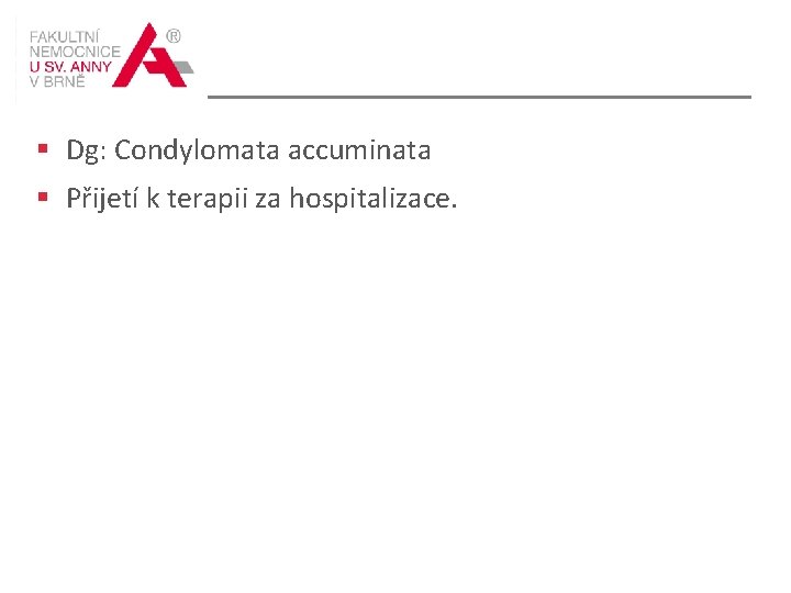 § Dg: Condylomata accuminata § Přijetí k terapii za hospitalizace. 