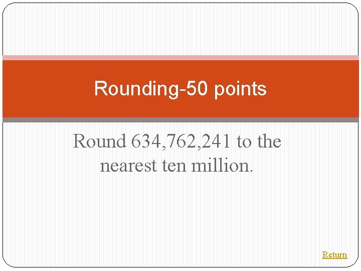 Rounding-50 points Round 634, 762, 241 to the nearest ten million. Return 