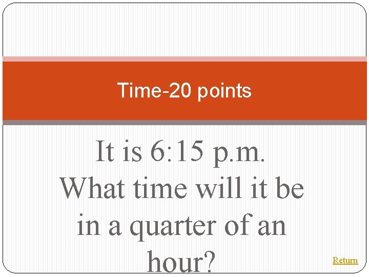 Time-20 points It is 6: 15 p. m. What time will it be in