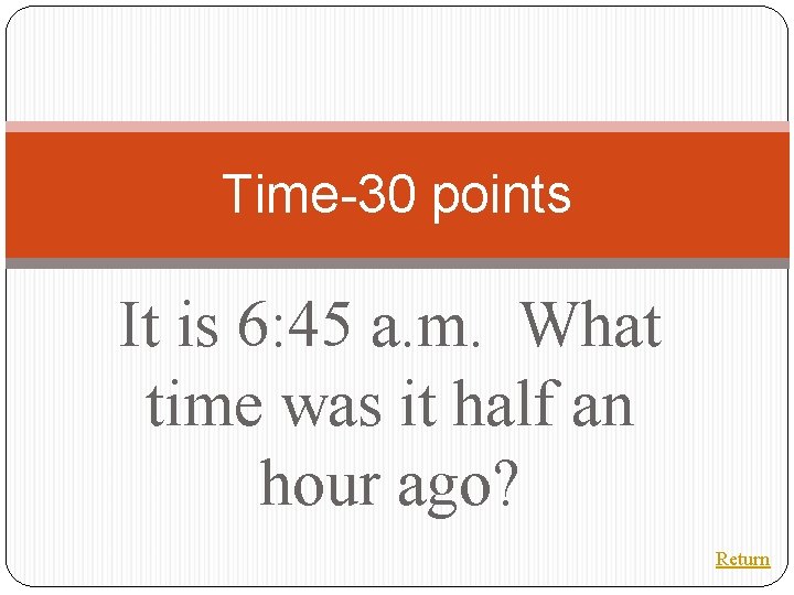 Time-30 points It is 6: 45 a. m. What time was it half an