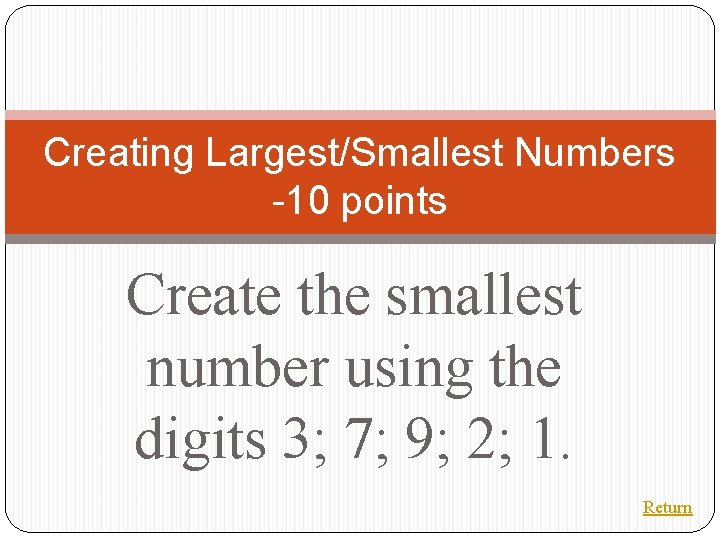 Creating Largest/Smallest Numbers -10 points Create the smallest number using the digits 3; 7;