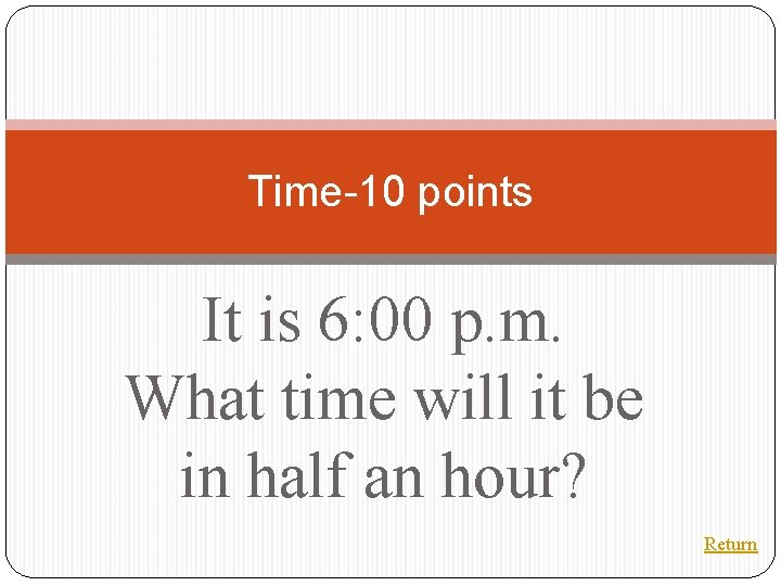 Time-10 points It is 6: 00 p. m. What time will it be in