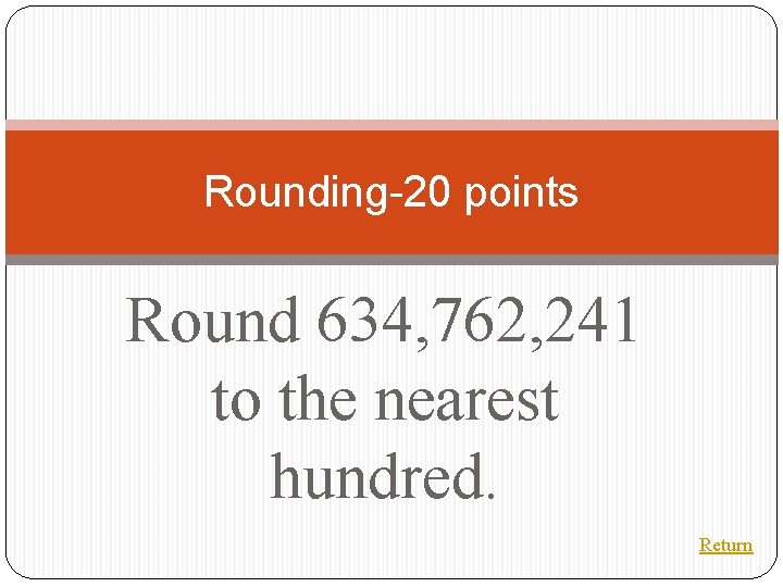 Rounding-20 points Round 634, 762, 241 to the nearest hundred. Return 