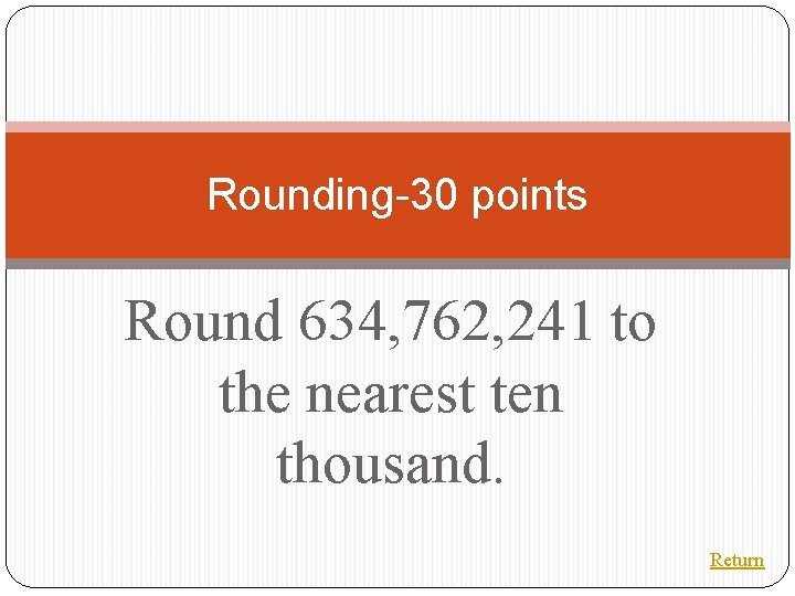 Rounding-30 points Round 634, 762, 241 to the nearest ten thousand. Return 
