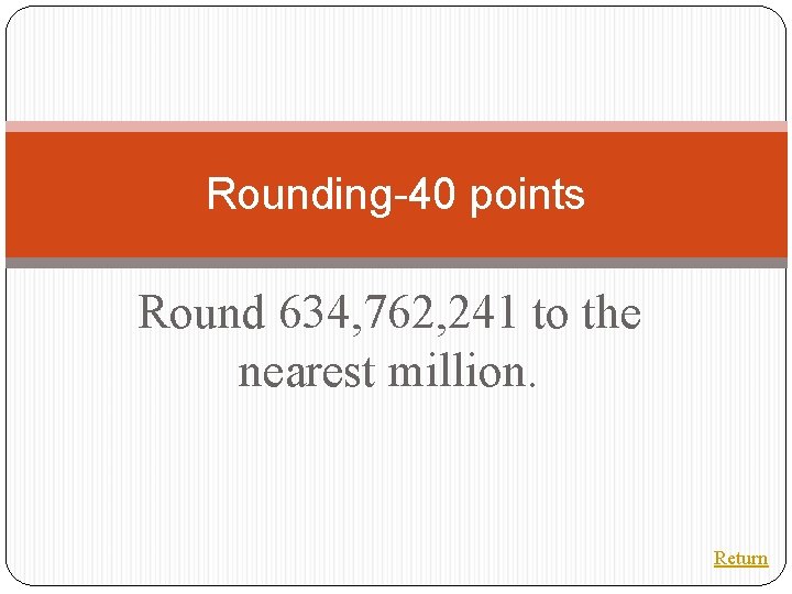 Rounding-40 points Round 634, 762, 241 to the nearest million. Return 