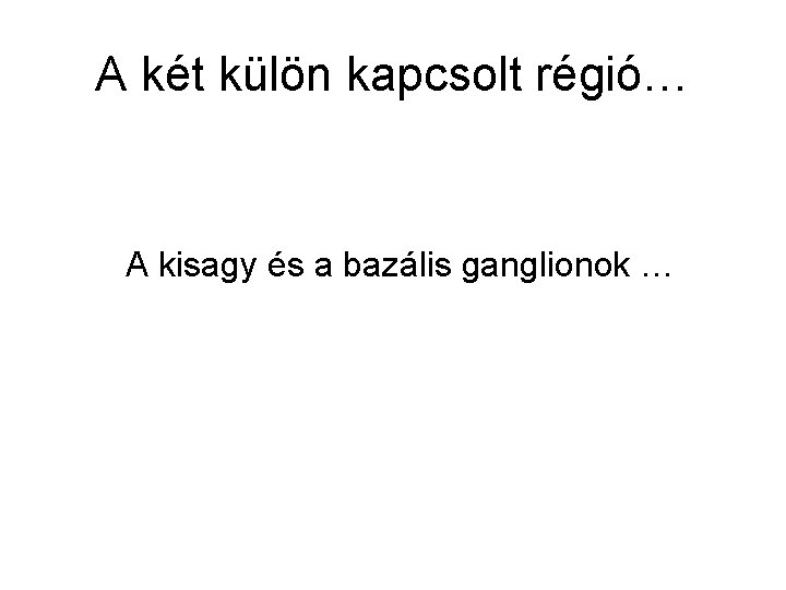 A két külön kapcsolt régió… A kisagy és a bazális ganglionok … 