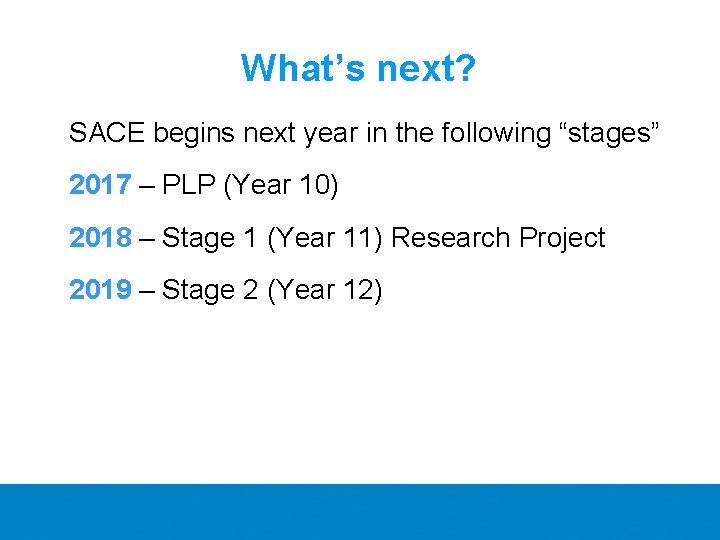 What’s next? SACE begins next year in the following “stages” 2017 – PLP (Year