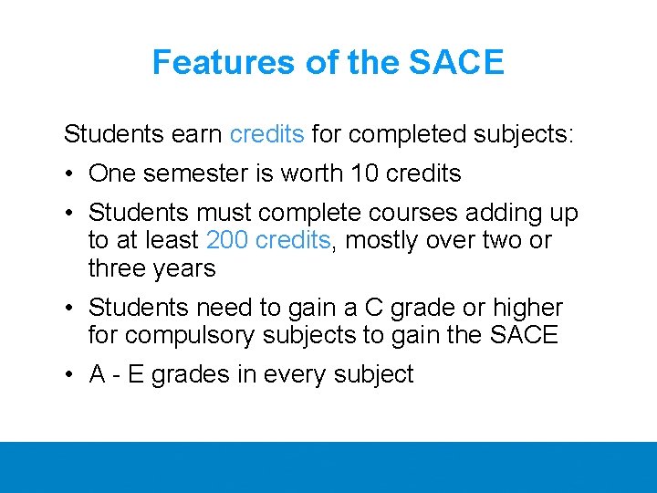 Features of the SACE Students earn credits for completed subjects: • One semester is